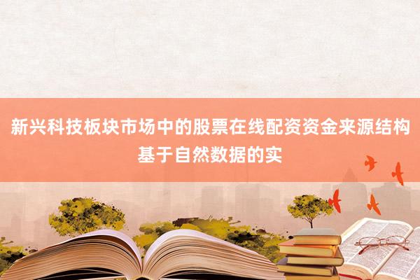 新兴科技板块市场中的股票在线配资资金来源结构基于自然数据的实