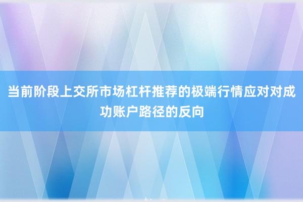 当前阶段上交所市场杠杆推荐的极端行情应对对成功账户路径的反向