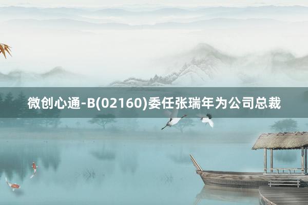 微创心通-B(02160)委任张瑞年为公司总裁