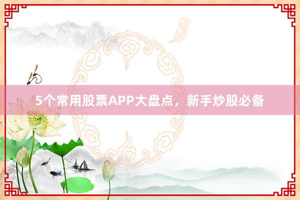 5个常用股票APP大盘点，新手炒股必备