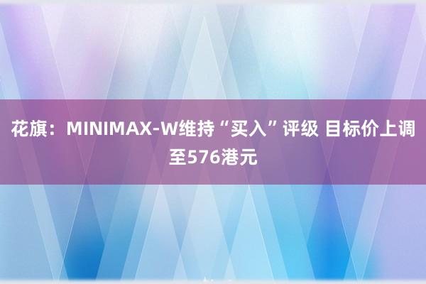 花旗：MINIMAX-W维持“买入”评级 目标价上调至576港元