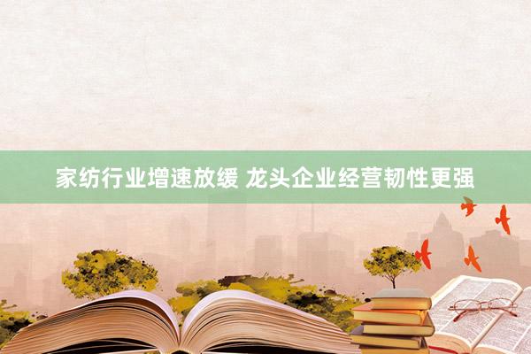 家纺行业增速放缓 龙头企业经营韧性更强