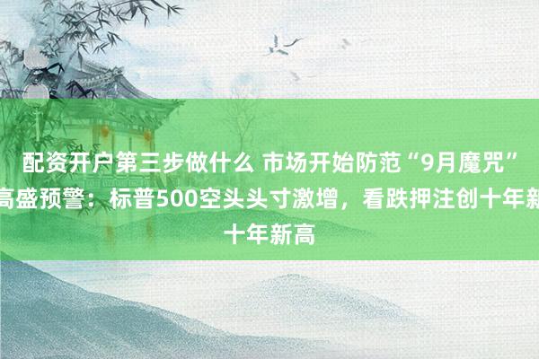 配资开户第三步做什么 市场开始防范“9月魔咒”？高盛预警：标普500空头头寸激增，看跌押注创十年新高