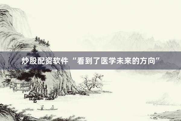 炒股配资软件 “看到了医学未来的方向”
