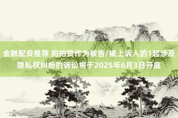 金融配资推荐 拍拍贷作为被告/被上诉人的1起涉及隐私权纠纷的诉讼将于2025年6月3日开庭