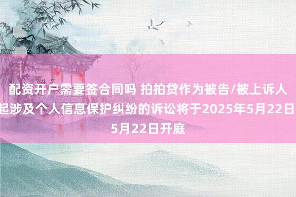 配资开户需要签合同吗 拍拍贷作为被告/被上诉人的1起涉及个人信息保护纠纷的诉讼将于2025年5月22日开庭