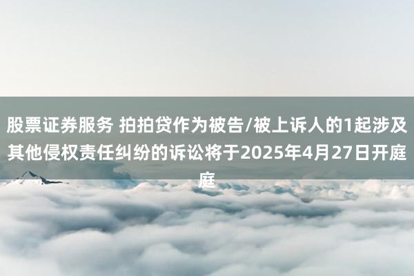 股票证券服务 拍拍贷作为被告/被上诉人的1起涉及其他侵权责任纠纷的诉讼将于2025年4月27日开庭
