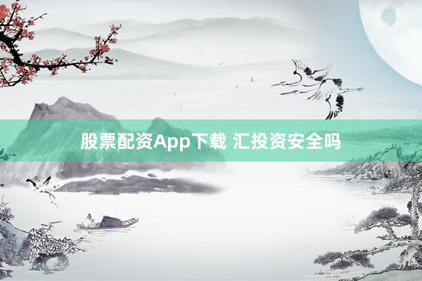 股票配资App下载 汇投资安全吗