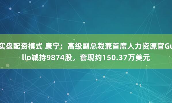 实盘配资模式 康宁：高级副总裁兼首席人力资源官Gullo减持9874股，套现约150.37万美元
