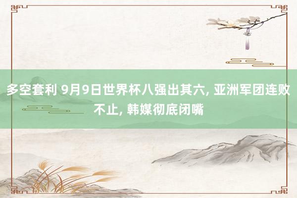 多空套利 9月9日世界杯八强出其六, 亚洲军团连败不止, 韩媒彻底闭嘴