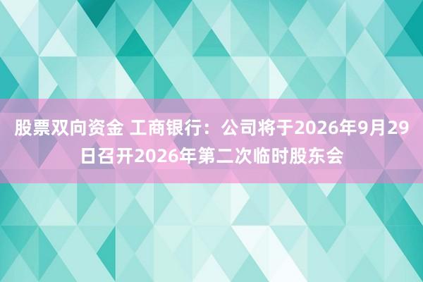股票双向资金 工商银行：公司将于2026年9月29日召开2026年第二次临时股东会
