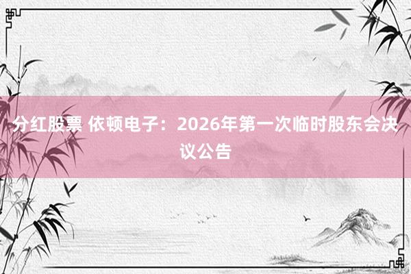 分红股票 依顿电子：2026年第一次临时股东会决议公告