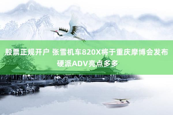 股票正规开户 张雪机车820X将于重庆摩博会发布 硬派ADV亮点多多