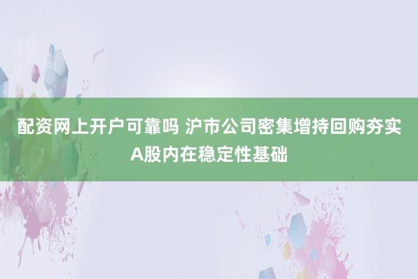 配资网上开户可靠吗 沪市公司密集增持回购夯实A股内在稳定性基础