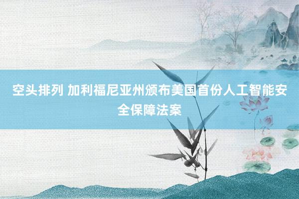 空头排列 加利福尼亚州颁布美国首份人工智能安全保障法案