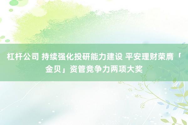 杠杆公司 持续强化投研能力建设 平安理财荣膺「金贝」资管竞争力两项大奖