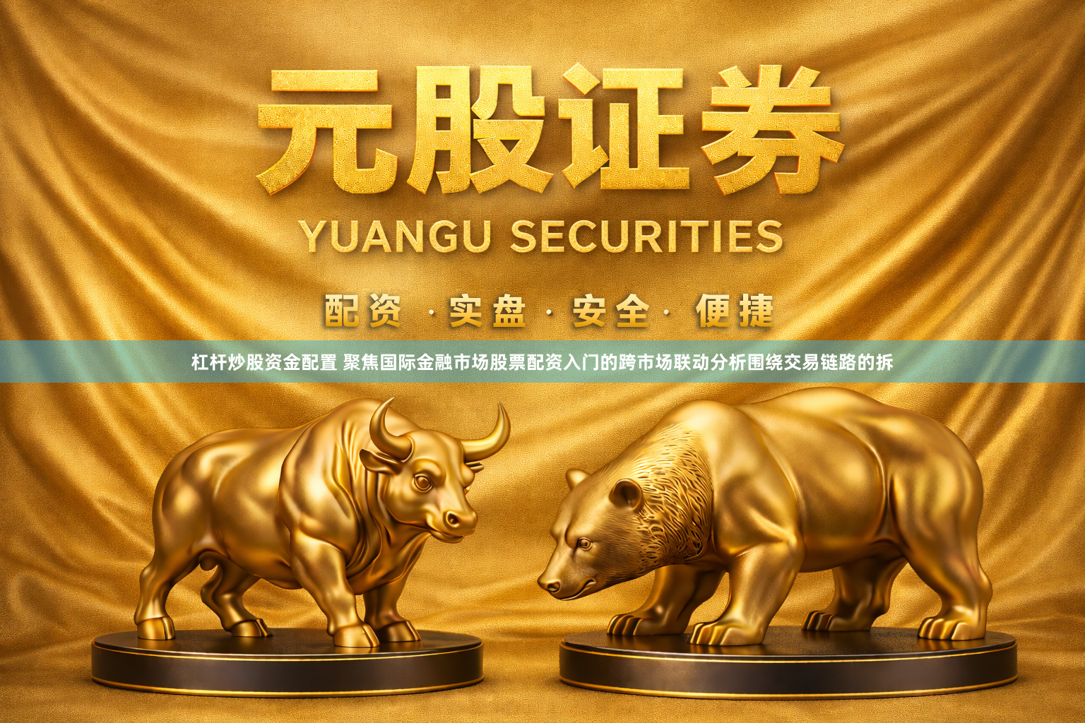 杠杆炒股资金配置 聚焦国际金融市场股票配资入门的跨市场联动分析围绕交易链路的拆