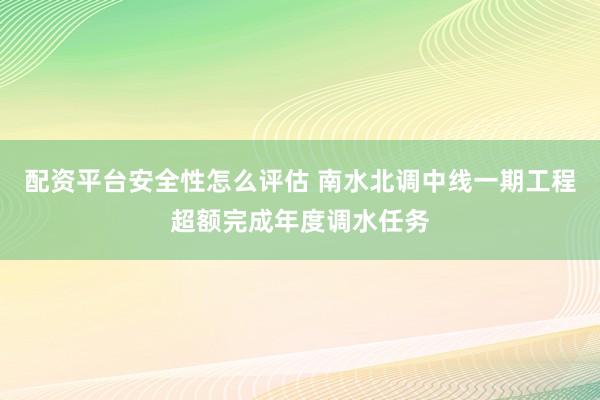 配资平台安全性怎么评估 南水北调中线一期工程超额完成年度调水任务
