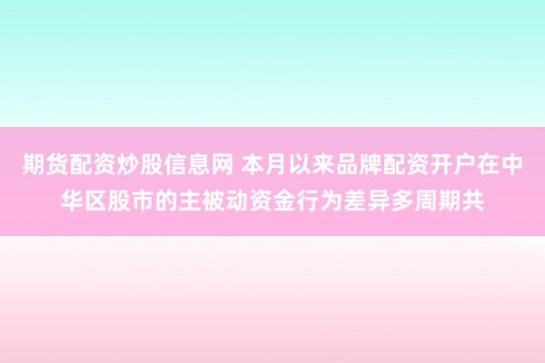 期货配资炒股信息网 本月以来品牌配资开户在中华区股市的主被动资金行为差异多周期共