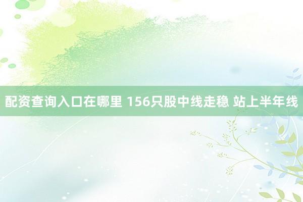 配资查询入口在哪里 156只股中线走稳 站上半年线