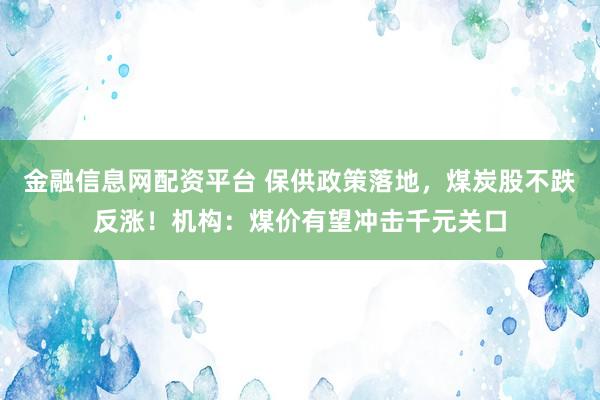 金融信息网配资平台 保供政策落地，煤炭股不跌反涨！机构：煤价有望冲击千元关口