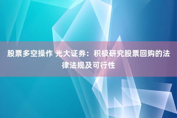 股票多空操作 光大证券：积极研究股票回购的法律法规及可行性