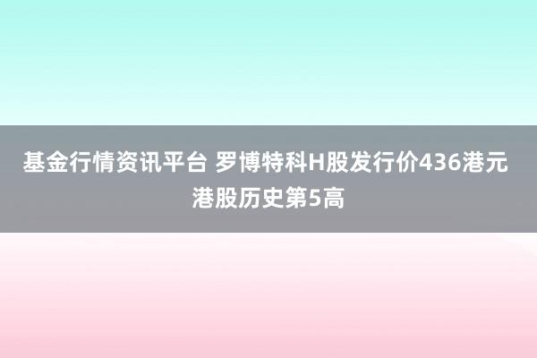 基金行情资讯平台 罗博特科H股发行价436港元 港股历史第5高