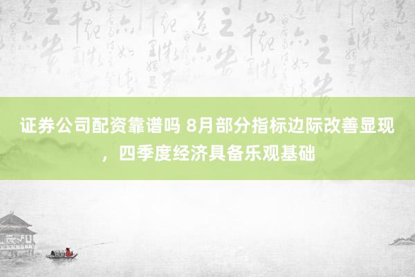 证券公司配资靠谱吗 8月部分指标边际改善显现，四季度经济具备乐观基础