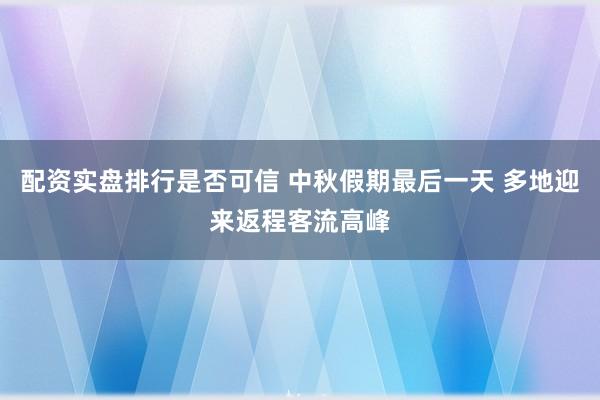 配资实盘排行是否可信 中秋假期最后一天 多地迎来返程客流高峰