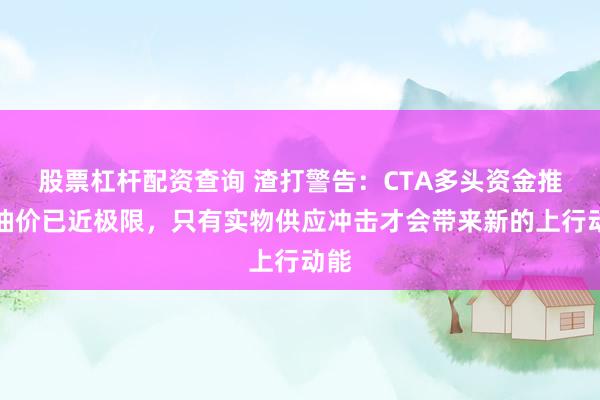 股票杠杆配资查询 渣打警告：CTA多头资金推高油价已近极限，只有实物供应冲击才会带来新的上行动能
