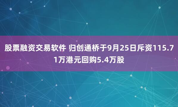 股票融资交易软件 归创通桥于9月25日斥资115.71万港元回购5.4万股