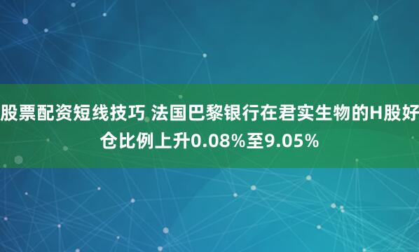 股票配资短线技巧 法国巴黎银行在君实生物的H股好仓比例上升0.08%至9.05%