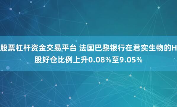 股票杠杆资金交易平台 法国巴黎银行在君实生物的H股好仓比例上升0.08%至9.05%