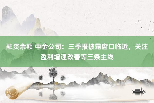 融资余额 中金公司：三季报披露窗口临近，关注盈利增速改善等三条主线
