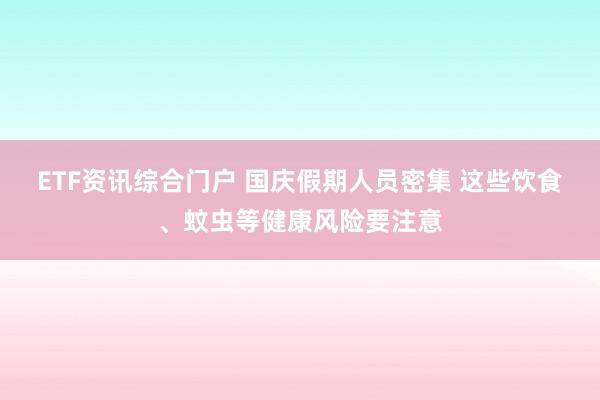 ETF资讯综合门户 国庆假期人员密集 这些饮食、蚊虫等健康风险要注意