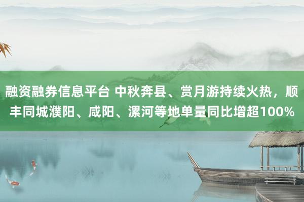 融资融券信息平台 中秋奔县、赏月游持续火热，顺丰同城濮阳、咸阳、漯河等地单量同比增超100%