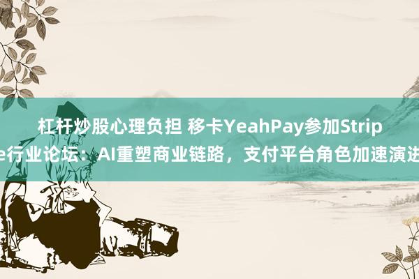 杠杆炒股心理负担 移卡YeahPay参加Stripe行业论坛：AI重塑商业链路，支付平台角色加速演进