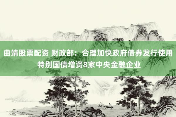 曲靖股票配资 财政部:合理加快政府债券发行使用 特别国债增资8家中央金融企业
