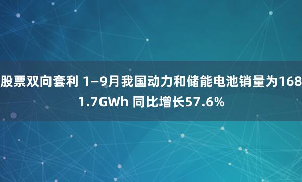 股票双向套利 1—9月我国动力和储能电池销量为1681.7GWh 同比增长57.6%
