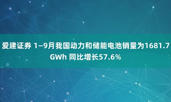 爱建证券 1—9月我国动力和储能电池销量为1681.7GWh 同比增长57.6%