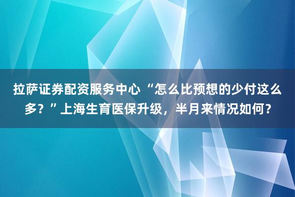 拉萨证券配资服务中心 “怎么比预想的少付这么多？”上海生育医保升级，半月来情况如何？