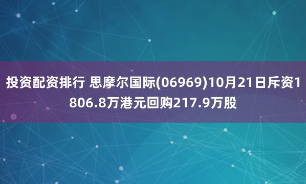 投资配资排行 思摩尔国际(06969)10月21日斥资1806.8万港元回购217.9万股
