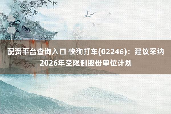 配资平台查询入口 快狗打车(02246)：建议采纳2026年受限制股份单位计划