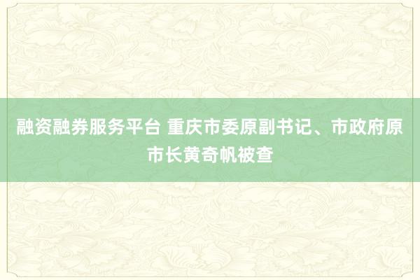 融资融券服务平台 重庆市委原副书记、市政府原市长黄奇帆被查