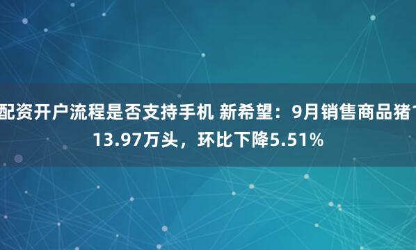 配资开户流程是否支持手机 新希望：9月销售商品猪113.97万头，环比下降5.51%